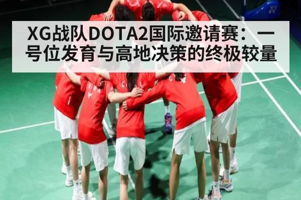 XG战队DOTA2国际邀请赛：一号位发育与高地决策的终极较量