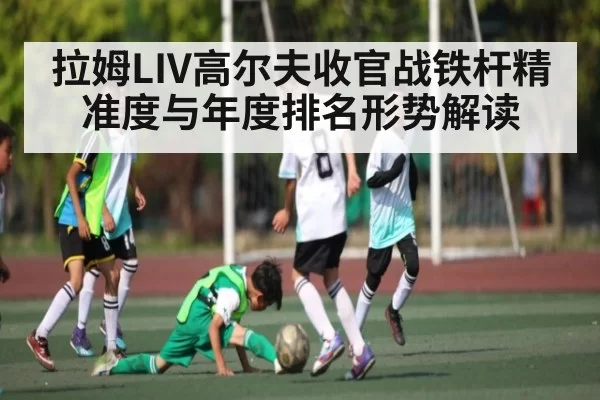 拉姆LIV高尔夫收官战铁杆精准度与年度排名形势解读