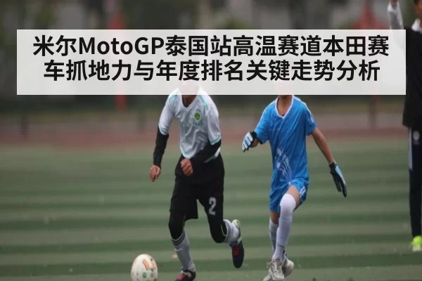 米尔MotoGP泰国站高温赛道本田赛车抓地力与年度排名关键走势分析